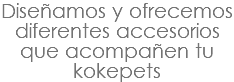 Diseñamos y ofrecemos diferentes accesorios que acompañen tu kokepets